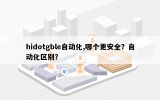 hidotgble自动化,哪个更安全？自动化区别？
