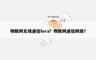 物联网无线通信lora？物联网通信网络？