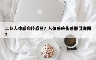 工业人体感应传感器？人体感应传感器引脚图？