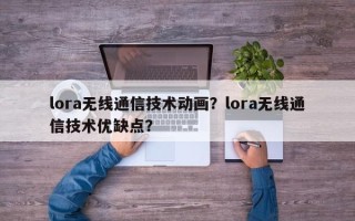 lora无线通信技术动画？lora无线通信技术优缺点？