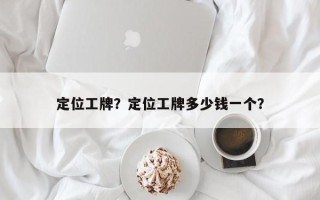 定位工牌？定位工牌多少钱一个？