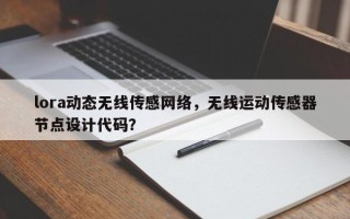 lora动态无线传感网络，无线运动传感器节点设计代码？