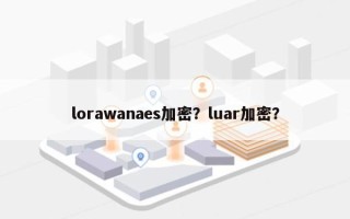 lorawanaes加密？luar加密？
