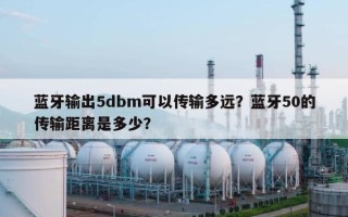 蓝牙输出5dbm可以传输多远？蓝牙50的传输距离是多少？