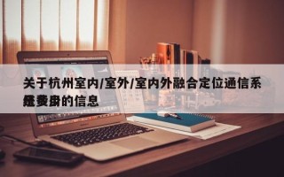 关于杭州室内/室外/室内外融合定位通信系统费用
是多少的信息