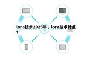 lora技术2025年，lora技术特点？