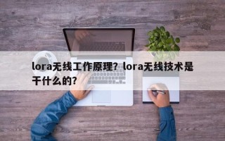 lora无线工作原理？lora无线技术是干什么的？