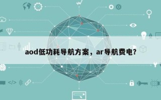 aod低功耗导航方案，ar导航费电？