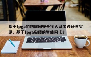 基于fpga的物联网安全接入网关设计与实现，基于fpga实现的智能网卡？