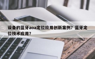 设备的蓝牙aoa定位应用创新案例？蓝牙定位技术应用？