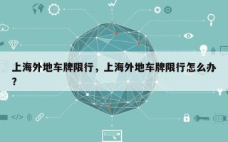 上海外地车牌限行，上海外地车牌限行怎么办？