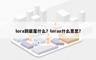 lora到底是什么？lorax什么意思？