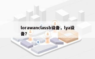 lorawanclassb设备，lya设备？