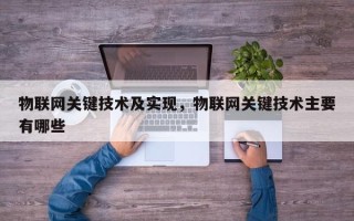 物联网关键技术及实现，物联网关键技术主要有哪些