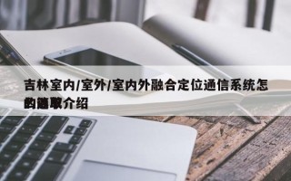 吉林室内/室外/室内外融合定位通信系统怎么选取
的简单介绍