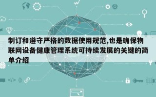 制订和遵守严格的数据使用规范,也是确保物联网设备健康管理系统可持续发展的关键的简单介绍