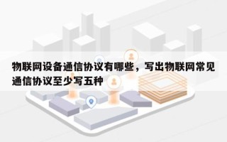 物联网设备通信协议有哪些，写出物联网常见通信协议至少写五种