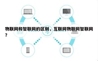 物联网和智联网的区别，互联网物联网智联网？