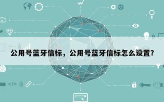 公用号蓝牙信标，公用号蓝牙信标怎么设置？