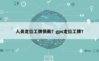 人员定位工牌佩戴？gps定位工牌？