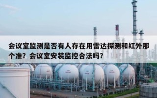 会议室监测是否有人存在用雷达探测和红外那个准？会议室安装监控合法吗？