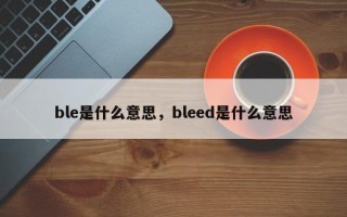 ble是什么意思，bleed是什么意思