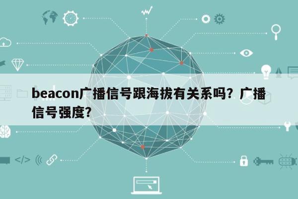 beacon广播信号跟海拔有关系吗？广播信号强度？-第1张图片