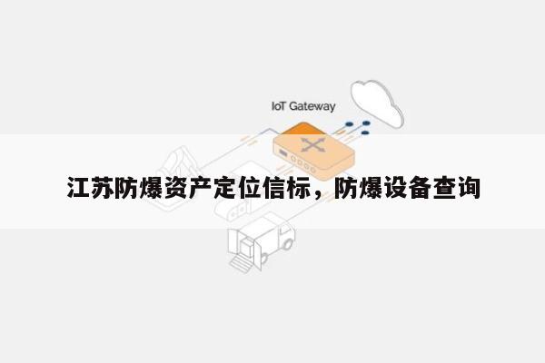 江苏防爆资产定位信标，防爆设备查询-第1张图片