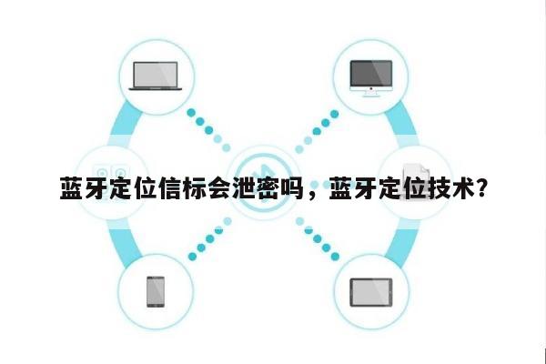 蓝牙定位信标会泄密吗，蓝牙定位技术？-第1张图片