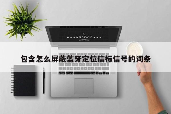 包含怎么屏蔽蓝牙定位信标信号的词条-第1张图片