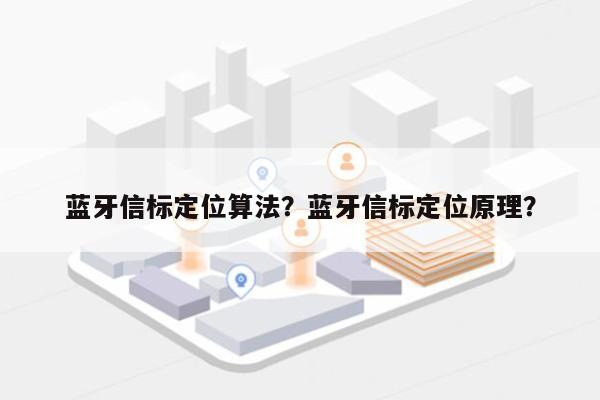 蓝牙信标定位算法？蓝牙信标定位原理？-第1张图片