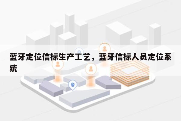 蓝牙定位信标生产工艺，蓝牙信标人员定位系统-第1张图片