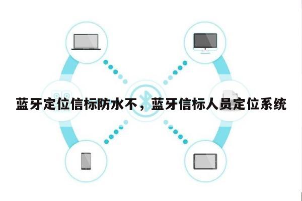 蓝牙定位信标防水不，蓝牙信标人员定位系统-第1张图片