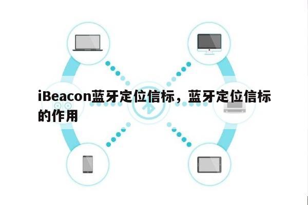 iBeacon蓝牙定位信标，蓝牙定位信标的作用-第1张图片