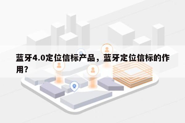 蓝牙4.0定位信标产品，蓝牙定位信标的作用？-第1张图片