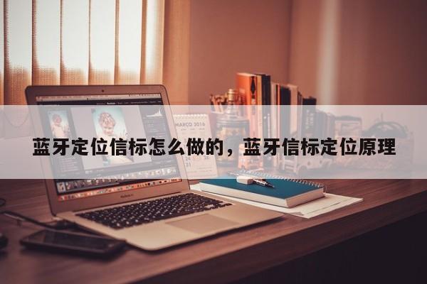 蓝牙定位信标怎么做的，蓝牙信标定位原理-第1张图片