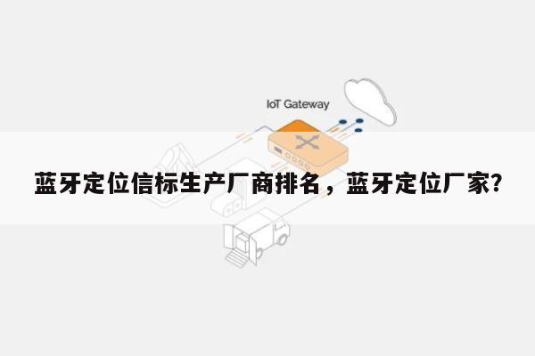 蓝牙定位信标生产厂商排名，蓝牙定位厂家？-第1张图片