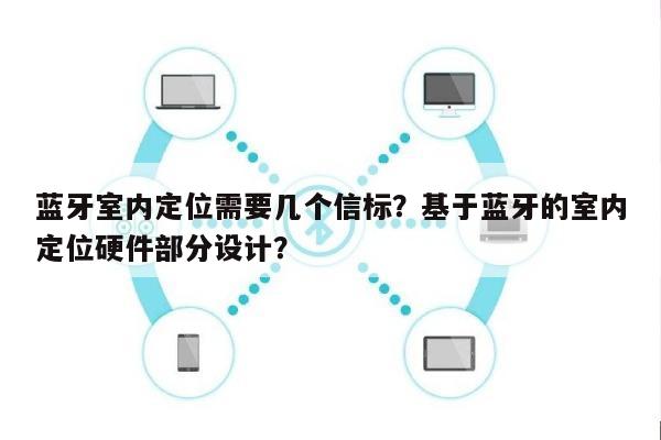 蓝牙室内定位需要几个信标？基于蓝牙的室内定位硬件部分设计？-第1张图片