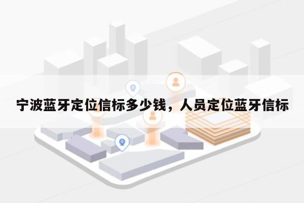 宁波蓝牙定位信标多少钱，人员定位蓝牙信标-第1张图片