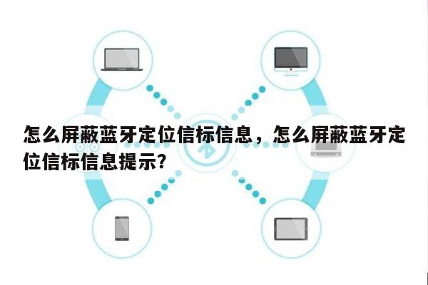 怎么屏蔽蓝牙定位信标信息，怎么屏蔽蓝牙定位信标信息提示？-第1张图片