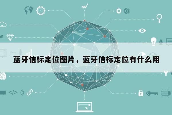 蓝牙信标定位图片，蓝牙信标定位有什么用-第1张图片