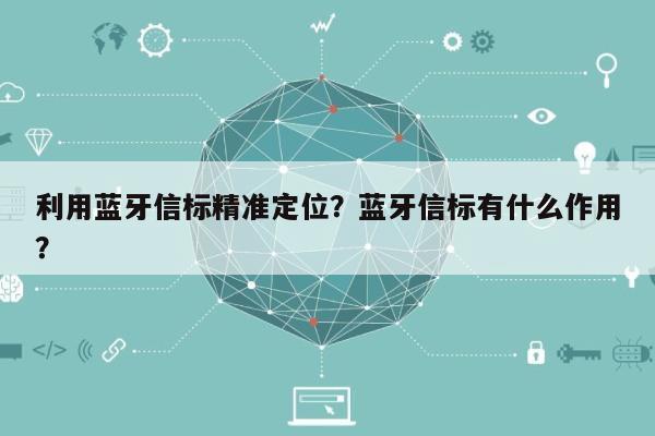 利用蓝牙信标精准定位？蓝牙信标有什么作用？-第1张图片