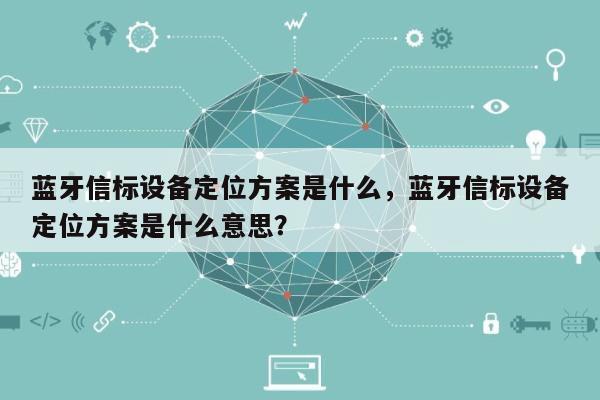 蓝牙信标设备定位方案是什么，蓝牙信标设备定位方案是什么意思？-第1张图片