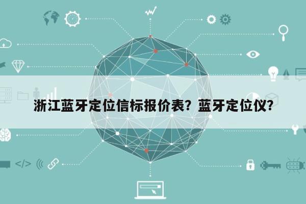 浙江蓝牙定位信标报价表？蓝牙定位仪？-第1张图片