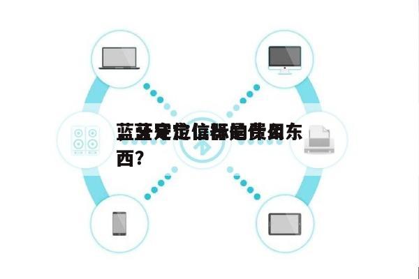 蓝牙定位信标的费用
，蓝牙定位器是什么东西？-第1张图片