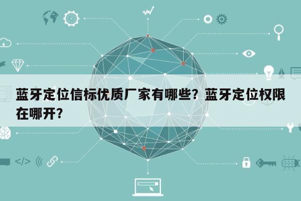 蓝牙定位信标优质厂家有哪些？蓝牙定位权限在哪开？-第1张图片