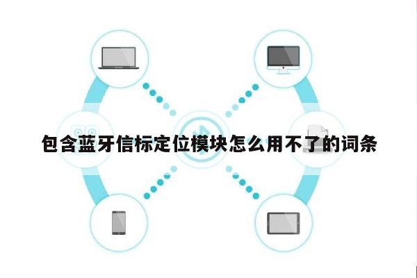 包含蓝牙信标定位模块怎么用不了的词条-第1张图片