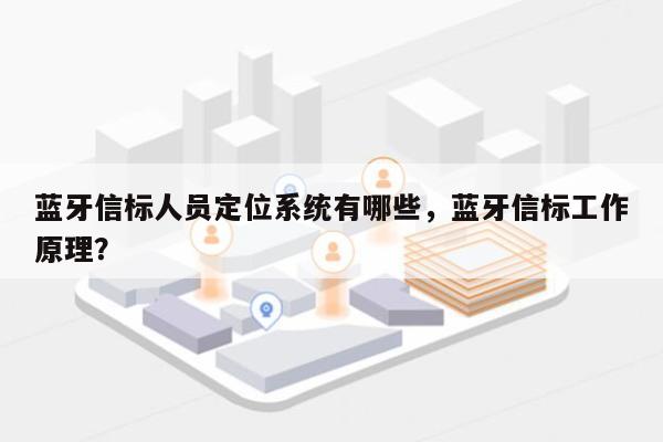 蓝牙信标人员定位系统有哪些，蓝牙信标工作原理？-第1张图片