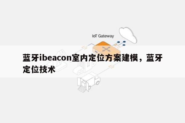 蓝牙ibeacon室内定位方案建模，蓝牙定位技术-第1张图片