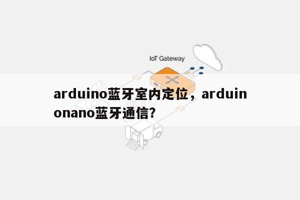 arduino蓝牙室内定位，arduinonano蓝牙通信？-第1张图片